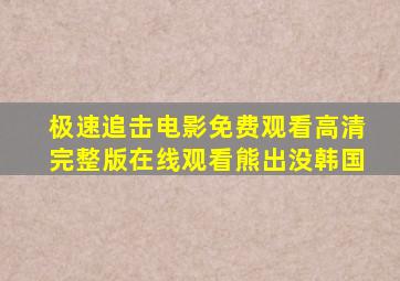 极速追击电影免费观看高清完整版在线观看熊出没韩国