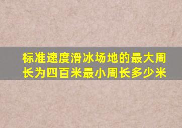 标准速度滑冰场地的最大周长为四百米最小周长多少米