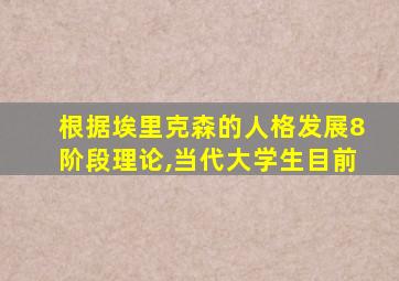 根据埃里克森的人格发展8阶段理论,当代大学生目前