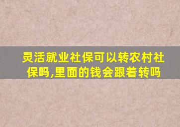 灵活就业社保可以转农村社保吗,里面的钱会跟着转吗