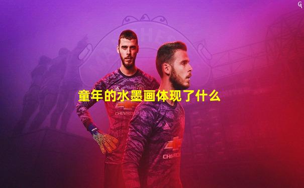 童年的水墨画体现了什么