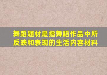舞蹈题材是指舞蹈作品中所反映和表现的生活内容材料