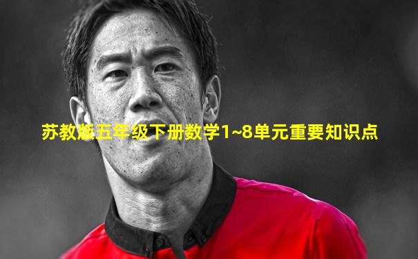 苏教版五年级下册数学1~8单元重要知识点