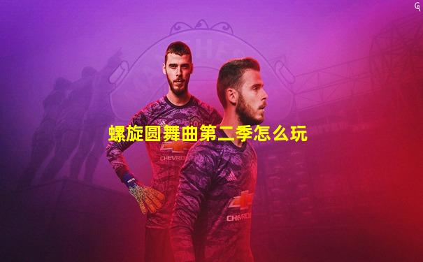 螺旋圆舞曲第二季怎么玩