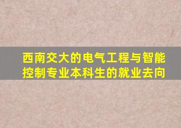 西南交大的电气工程与智能控制专业本科生的就业去向