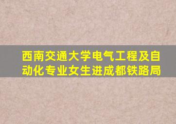 西南交通大学电气工程及自动化专业女生进成都铁路局