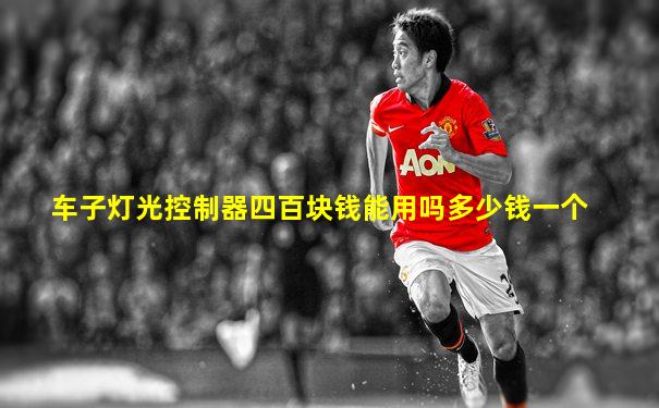 车子灯光控制器四百块钱能用吗多少钱一个