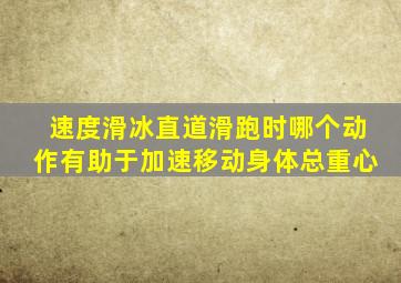 速度滑冰直道滑跑时哪个动作有助于加速移动身体总重心