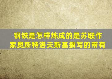 钢铁是怎样炼成的是苏联作家奥斯特洛夫斯基撰写的带有