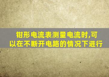钳形电流表测量电流时,可以在不断开电路的情况下进行